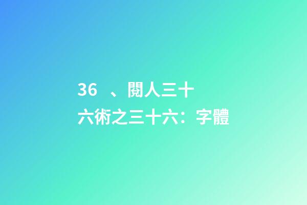36、閱人三十六術之三十六：字體